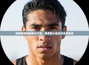 柏林赫塔战绩起伏不定，需调整心态应对未来挑战