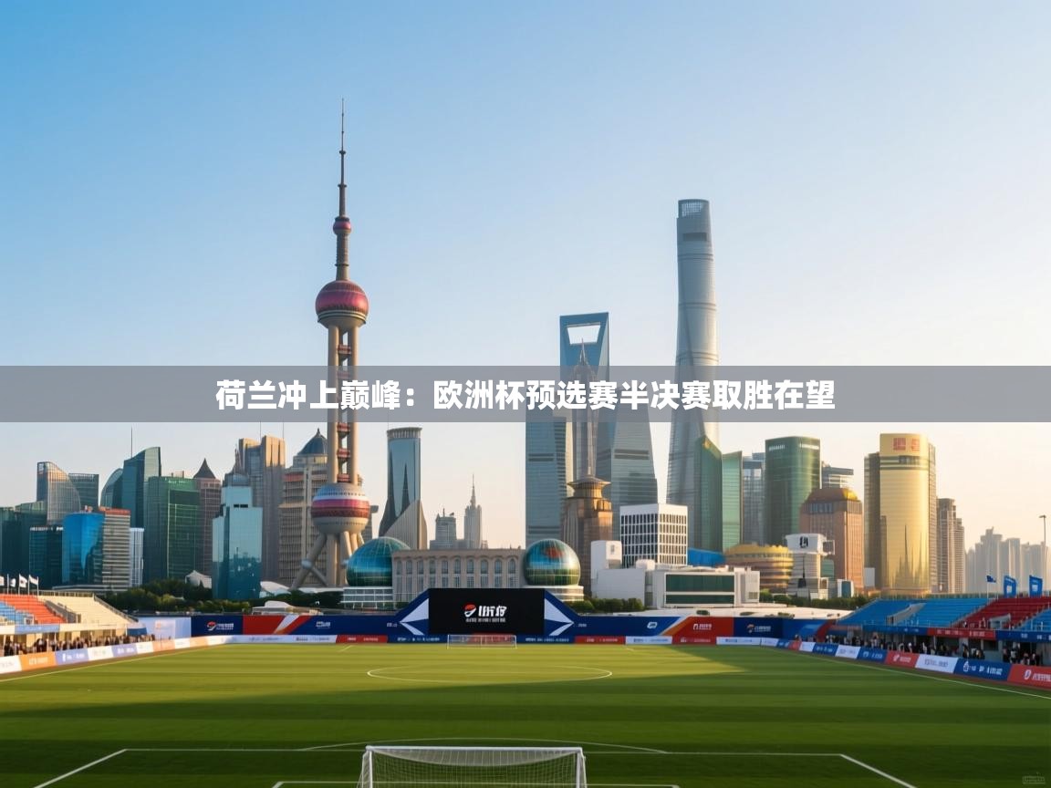 荷兰冲上巅峰:欧洲杯预选赛半决赛取胜在望 第2张