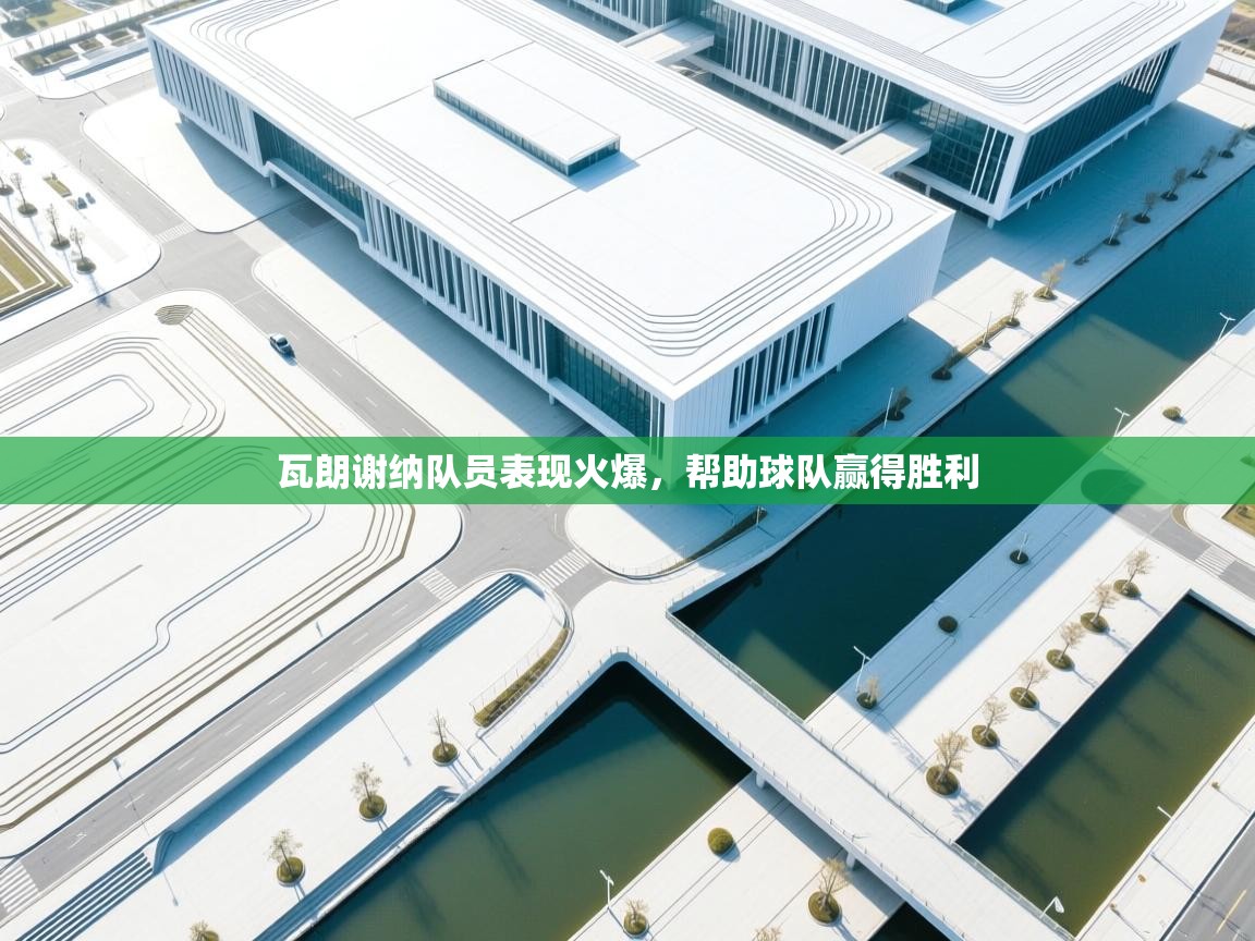 瓦朗谢纳队员表现火爆，帮助球队赢得胜利  第1张