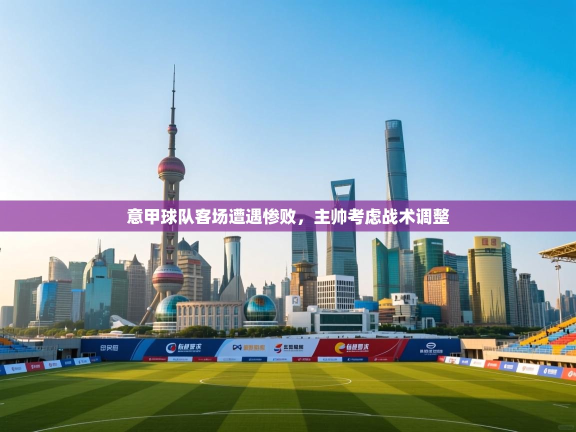 意甲球队客场遭遇惨败，主帅考虑战术调整  第1张