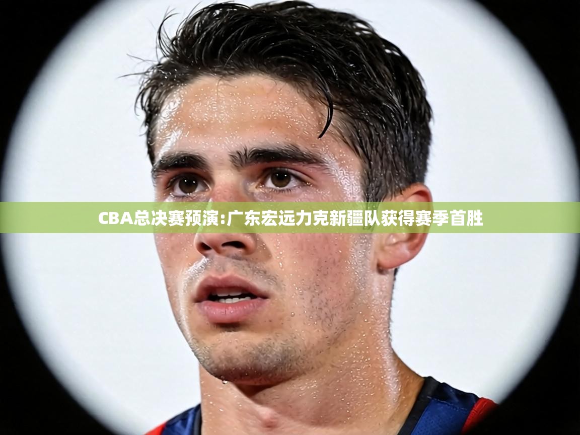 CBA总决赛预演:广东宏远力克新疆队获得赛季首胜  第2张