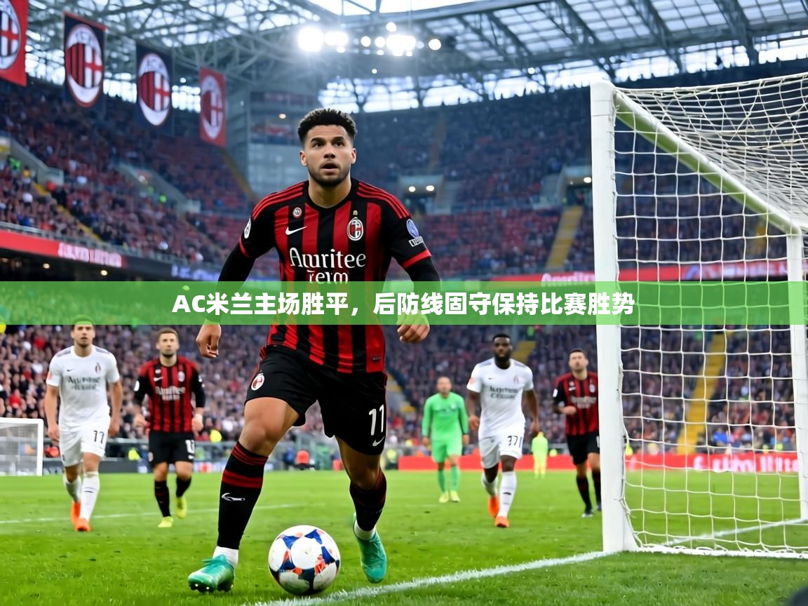 AC米兰主场胜平,后防线固守保持比赛胜势 第1张